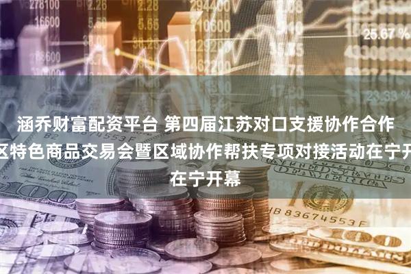 涵乔财富配资平台 第四届江苏对口支援协作合作地区特色商品交易会暨区域协作帮扶专项对接活动在宁开幕