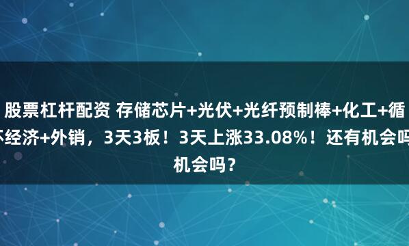 股票杠杆配资 存储芯片+光伏+光纤预制棒+化工+循环经济+外销,3天3板!3天上涨33.08%!还有机会吗?