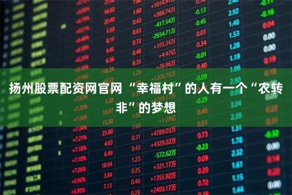 扬州股票配资网官网 “幸福村”的人有一个“农转非”的梦想