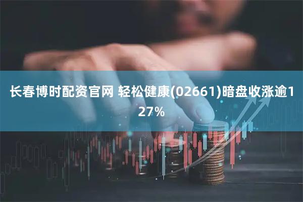 长春博时配资官网 轻松健康(02661)暗盘收涨逾127%