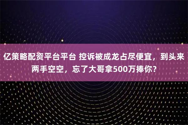 亿策略配资平台平台 控诉被成龙占尽便宜，到头来两手空空，忘了大哥拿500万捧你？