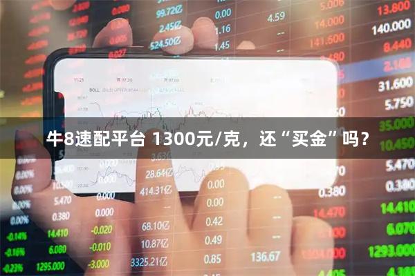 牛8速配平台 1300元/克，还“买金”吗？