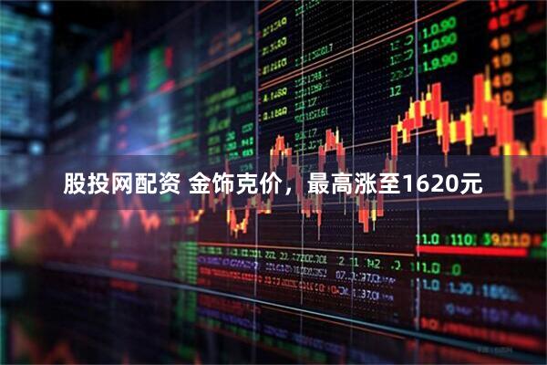 股投网配资 金饰克价，最高涨至1620元