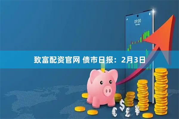 致富配资官网 债市日报：2月3日