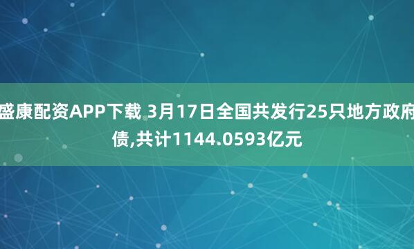 盛康配资APP下载 3月17日全国共发行25只地方政府债,共计1144.0593亿元